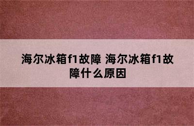 海尔冰箱f1故障 海尔冰箱f1故障什么原因